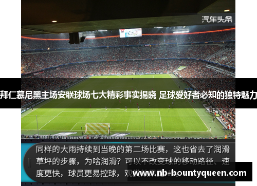 拜仁慕尼黑主场安联球场七大精彩事实揭晓 足球爱好者必知的独特魅力