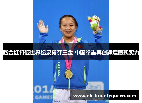 赵金红打破世界纪录勇夺三金 中国举重再创辉煌展现实力