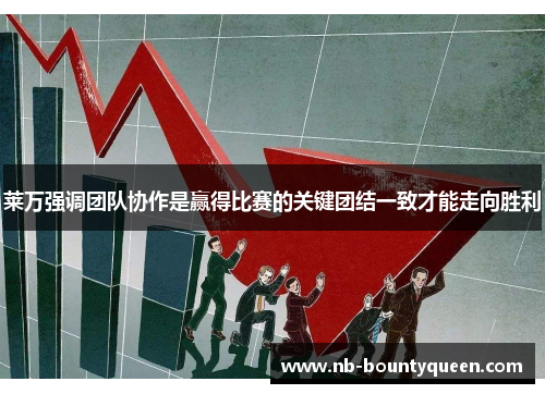 莱万强调团队协作是赢得比赛的关键团结一致才能走向胜利