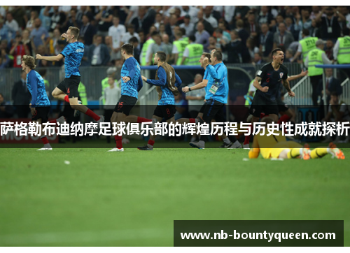 萨格勒布迪纳摩足球俱乐部的辉煌历程与历史性成就探析