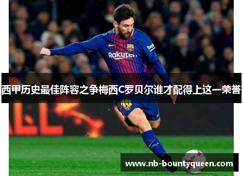 西甲历史最佳阵容之争梅西C罗贝尔谁才配得上这一荣誉