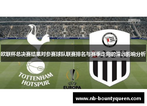 欧联杯总决赛结果对参赛球队联赛排名与赛季走向的深远影响分析