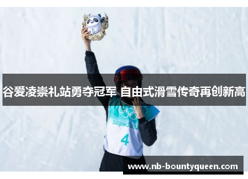 谷爱凌崇礼站勇夺冠军 自由式滑雪传奇再创新高