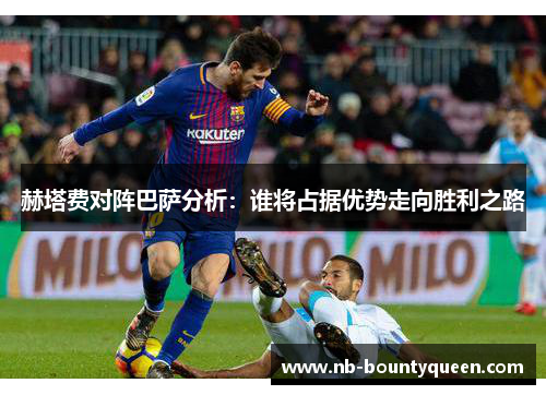 赫塔费对阵巴萨分析：谁将占据优势走向胜利之路