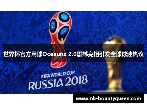 世界杯官方用球Oceaunz 2.0震撼亮相引发全球球迷热议