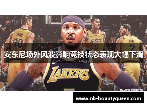 安东尼场外风波影响竞技状态表现大幅下滑