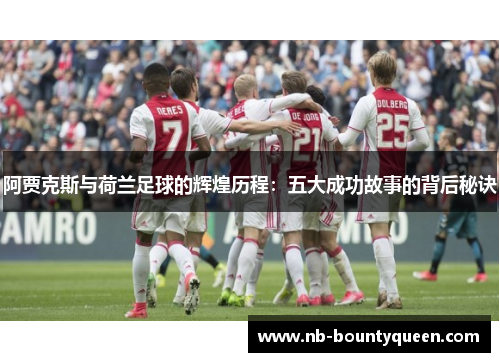 阿贾克斯与荷兰足球的辉煌历程：五大成功故事的背后秘诀