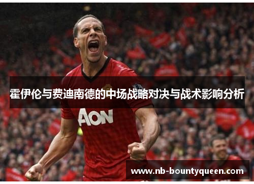 霍伊伦与费迪南德的中场战略对决与战术影响分析