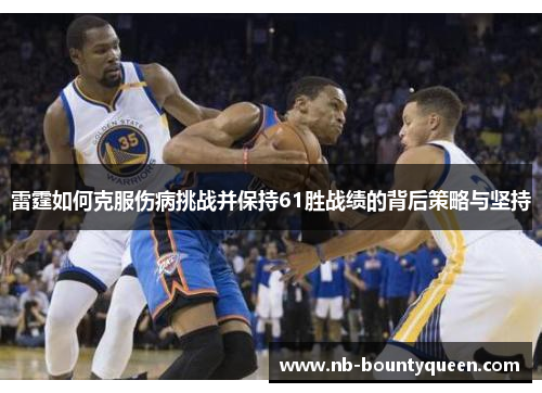 雷霆如何克服伤病挑战并保持61胜战绩的背后策略与坚持